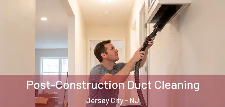 Post-Construction Duct Cleaning Jersey City - NJ